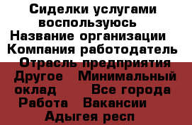 Сиделки услугами воспользуюсь › Название организации ­ Компания-работодатель › Отрасль предприятия ­ Другое › Минимальный оклад ­ 1 - Все города Работа » Вакансии   . Адыгея респ.